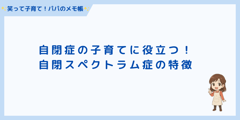 自閉症の子育てに役立つ!自閉スペクトラム症の特徴