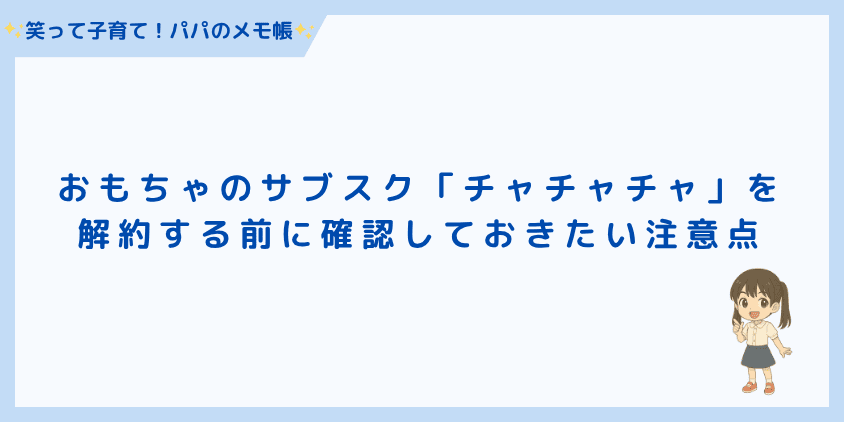 おもちゃのサブスク「チャチャチャ」を解約する前に確認しておきたい注意点