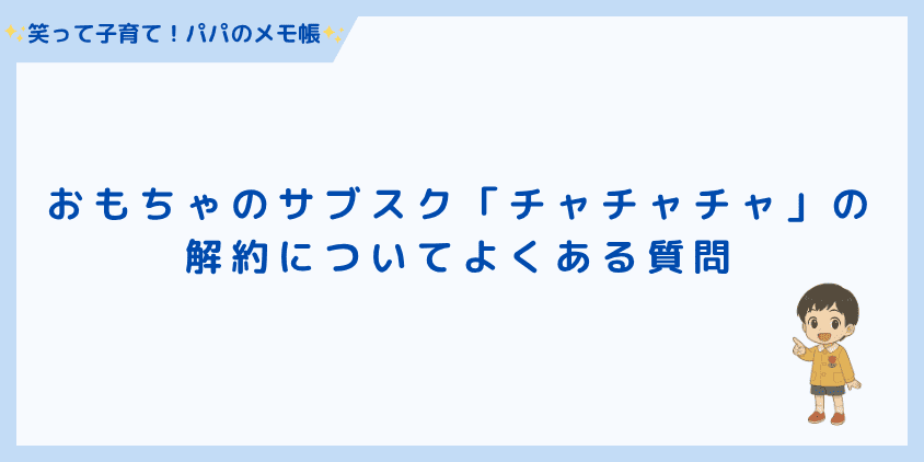 おもちゃのサブスク「チャチャチャ」解約についてよくある質問