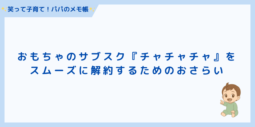 おもちゃのサブスク『チャチャチャ』をスムーズに解約するためのおさらい